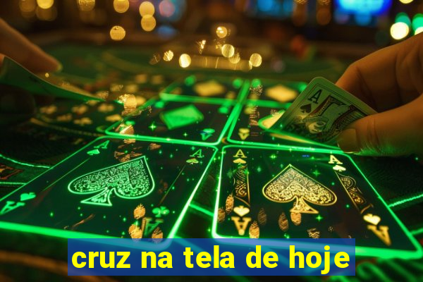 cruz na tela de hoje