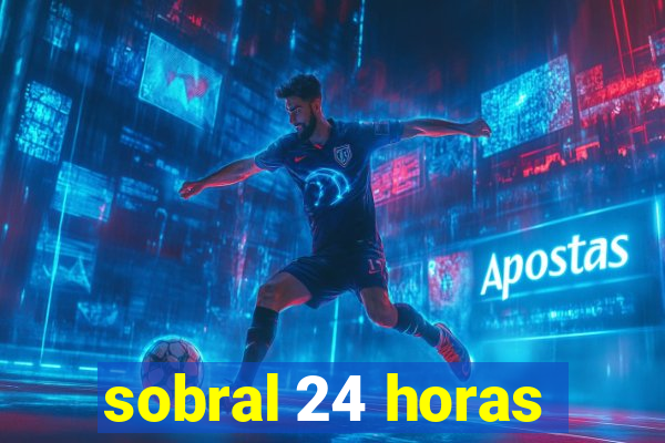 sobral 24 horas