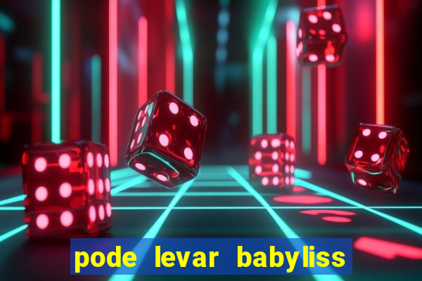 pode levar babyliss no cruzeiro