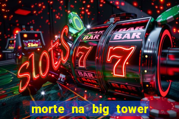 morte na big tower beto carrero