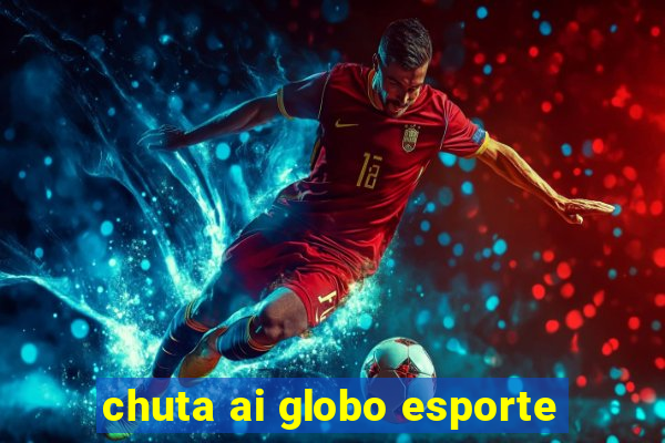 chuta ai globo esporte