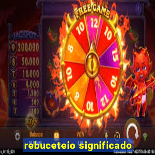 rebuceteio significado