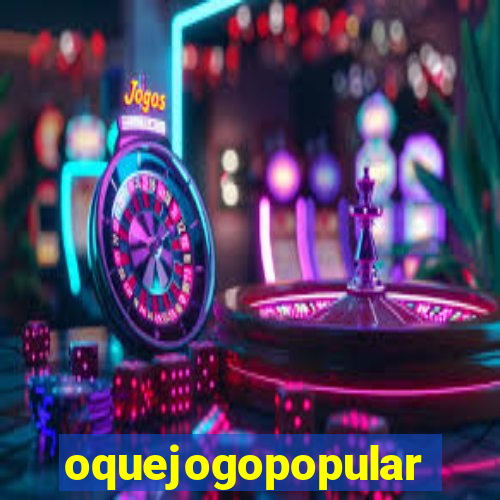 oquejogopopular