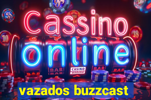 vazados buzzcast