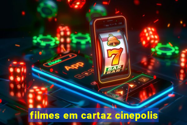 filmes em cartaz cinepolis