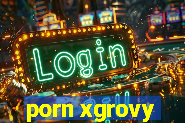 porn xgrovy