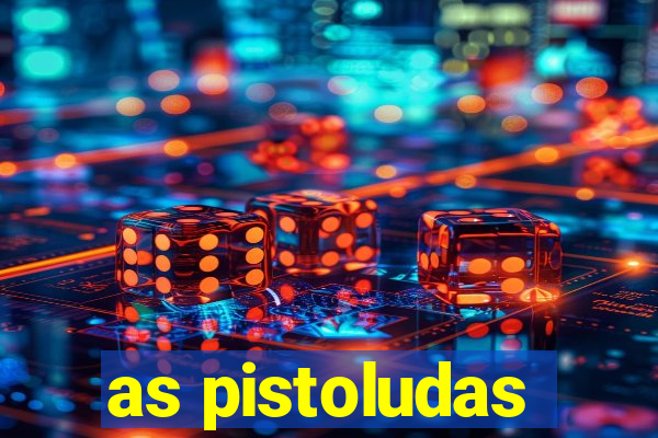 as pistoludas