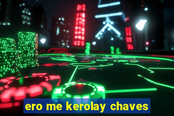 ero me kerolay chaves