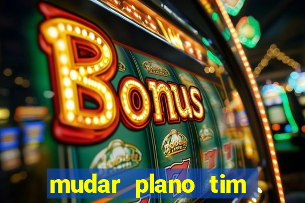 mudar plano tim mais barato