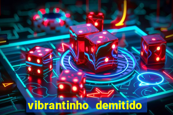 vibrantinho demitido do alterosa esporte