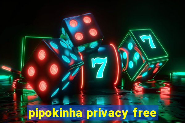 pipokinha privacy free