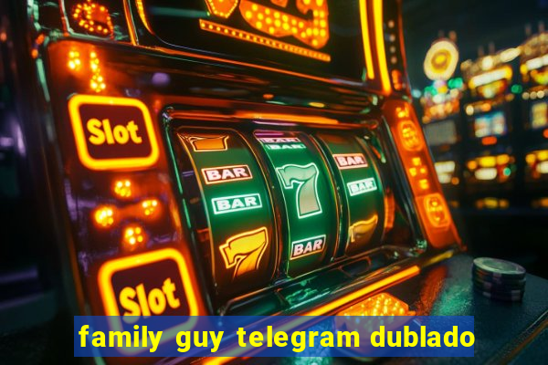 family guy telegram dublado