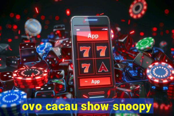 ovo cacau show snoopy