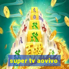 super tv aovivo