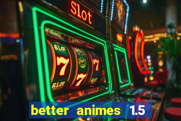 better animes 1.5 apk download