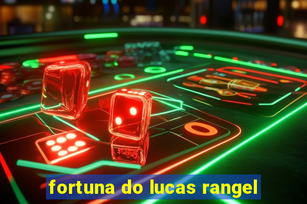 fortuna do lucas rangel