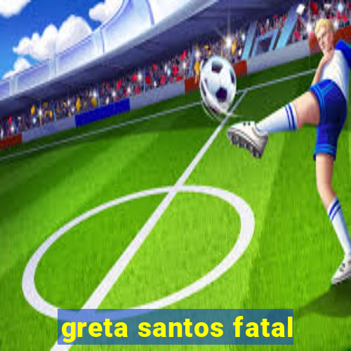 greta santos fatal