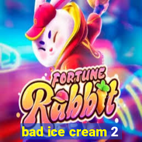 bad ice cream 2