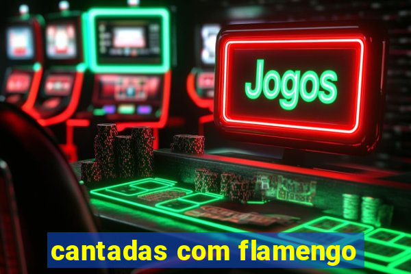 cantadas com flamengo