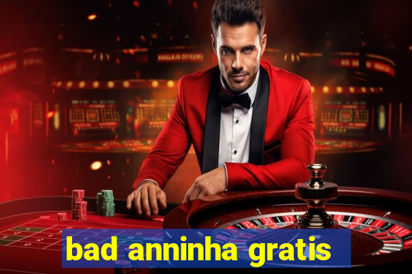 bad anninha gratis